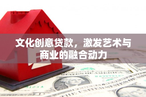 铜仁文化创意贷款，激发艺术与商业的融合动力