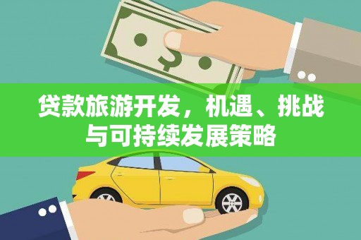 名间贷款旅游开发，机遇、挑战与可持续发展策略