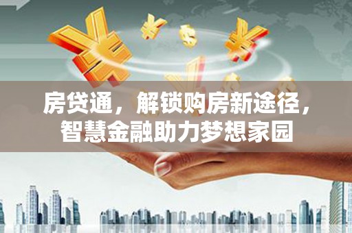 戚墅堰房贷通，解锁购房新途径，智慧金融助力梦想家园