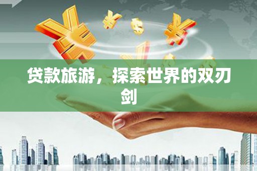 广东贷款旅游，探索世界的双刃剑