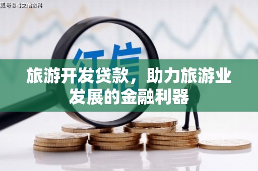 玛沁旅游开发贷款，助力旅游业发展的金融利器