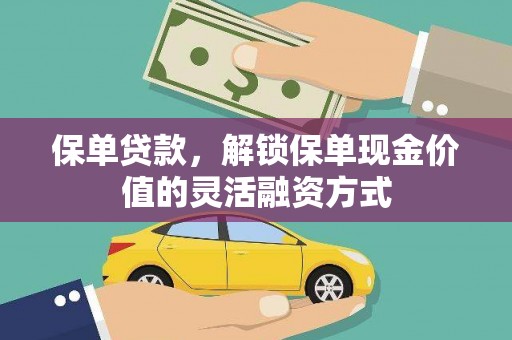 涿州保单贷款，解锁保单现金价值的灵活融资方式