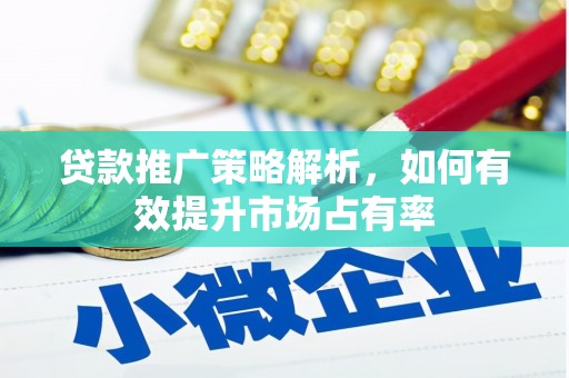 昆明贷款推广策略解析，如何有效提升市场占有率
