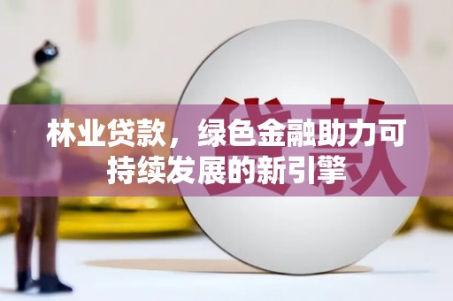 海州林业贷款，绿色金融助力可持续发展的新引擎