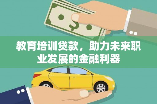 竹南教育培训贷款，助力未来职业发展的金融利器