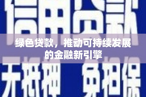 黄平绿色贷款，推动可持续发展的金融新引擎