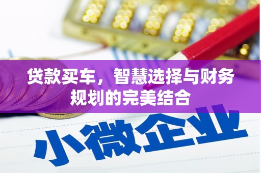 会同贷款买车，智慧选择与财务规划的完美结合