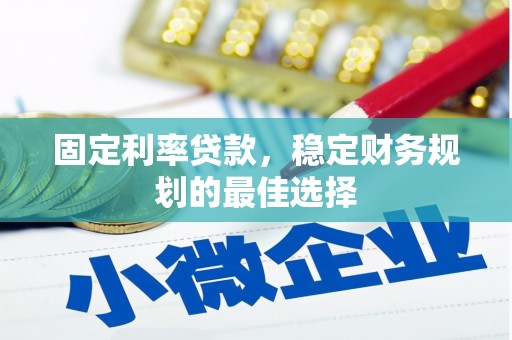 裕华固定利率贷款，稳定财务规划的最佳选择