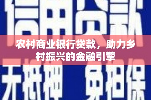 平泉农村商业银行贷款，助力乡村振兴的金融引擎