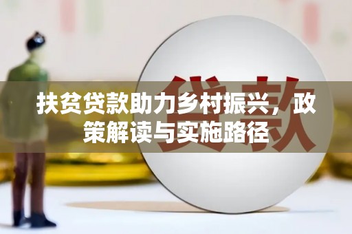 崇左扶贫贷款助力乡村振兴，政策解读与实施路径