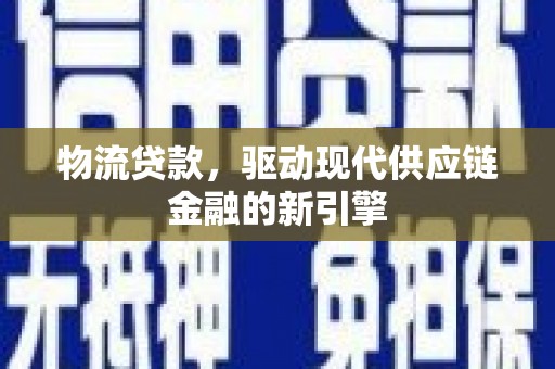 芦淞物流贷款，驱动现代供应链金融的新引擎