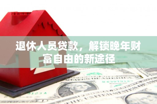 乌伊岭退休人员贷款，解锁晚年财富自由的新途径