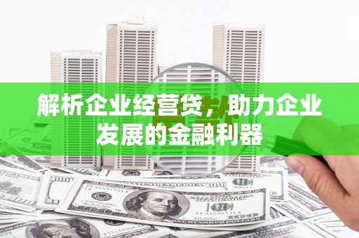 浮梁解析企业经营贷，助力企业发展的金融利器