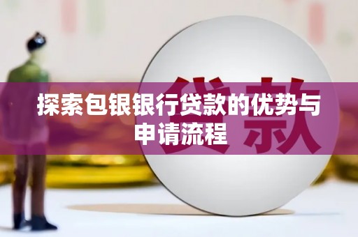 乌兰察布探索包银银行贷款的优势与申请流程