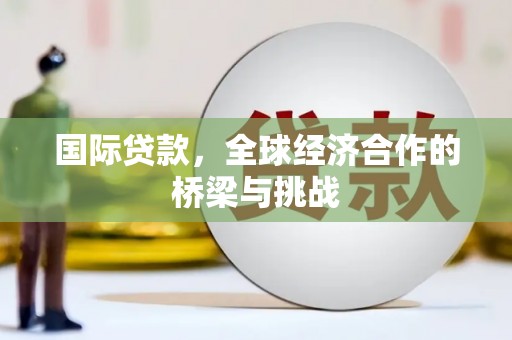 镇原国际贷款，全球经济合作的桥梁与挑战