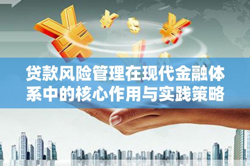 黄骅贷款风险管理在现代金融体系中的核心作用与实践策略