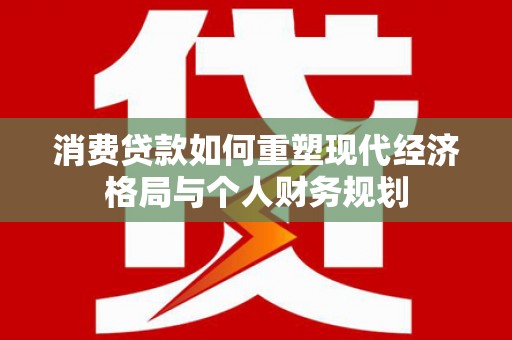 柯坪消费贷款如何重塑现代经济格局与个人财务规划