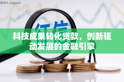 石家庄科技成果转化贷款，创新驱动发展的金融引擎