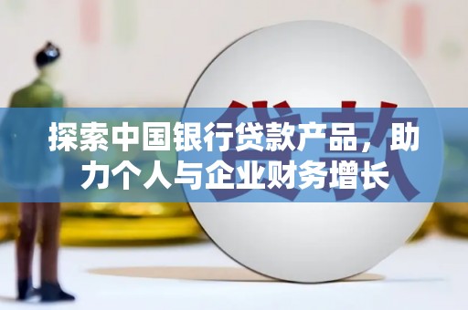 尚义探索中国银行贷款产品，助力个人与企业财务增长