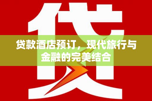 合浦贷款酒店预订，现代旅行与金融的完美结合
