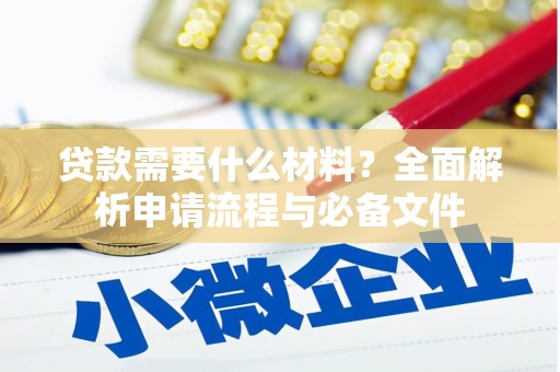 德庆贷款需要什么材料？全面解析申请流程与必备文件