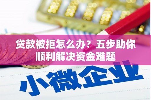 木兰贷款被拒怎么办？五步助你顺利解决资金难题