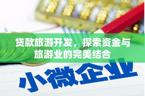 宁明贷款旅游开发，探索资金与旅游业的完美结合