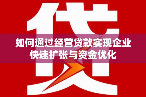 薛城如何通过经营贷款实现企业快速扩张与资金优化