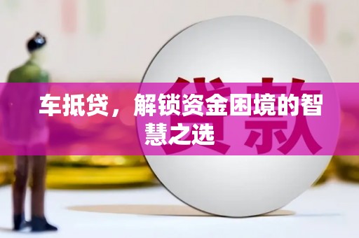 芦洲车抵贷，解锁资金困境的智慧之选