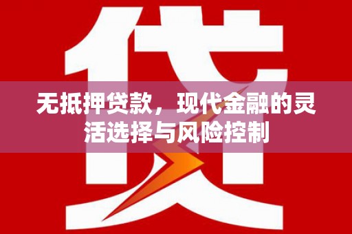 察右中旗无抵押贷款，现代金融的灵活选择与风险控制