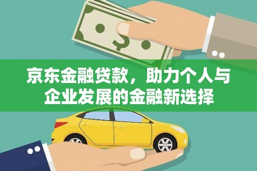 昌图京东金融贷款，助力个人与企业发展的金融新选择