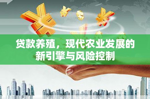 兴县贷款养殖，现代农业发展的新引擎与风险控制