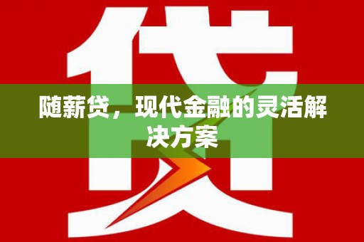 鸡东随薪贷，现代金融的灵活解决方案