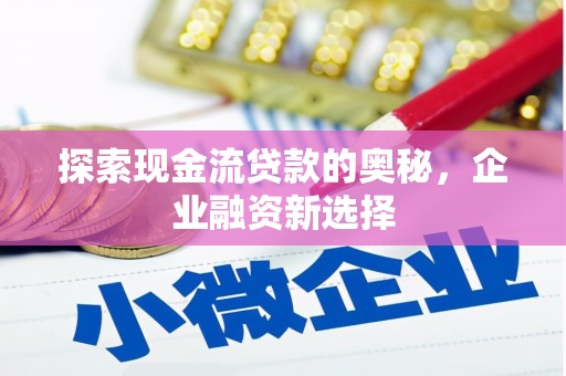 杭锦后旗探索现金流贷款的奥秘，企业融资新选择