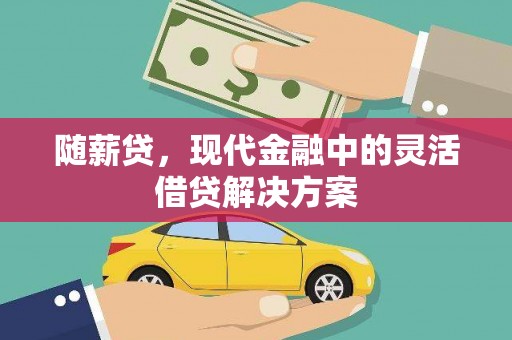 甘泉随薪贷，现代金融中的灵活借贷解决方案
