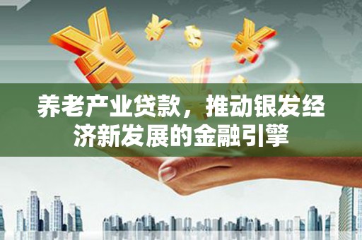 沿滩养老产业贷款，推动银发经济新发展的金融引擎