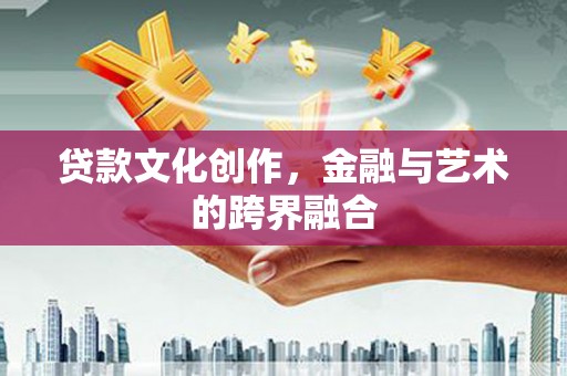 大庆贷款文化创作，金融与艺术的跨界融合