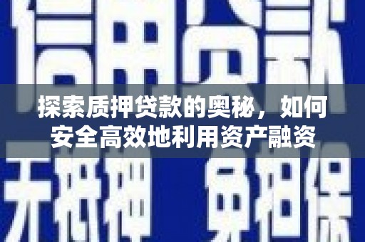 柯桥探索质押贷款的奥秘，如何安全高效地利用资产融资
