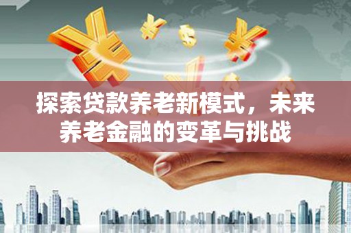 杜集探索贷款养老新模式，未来养老金融的变革与挑战