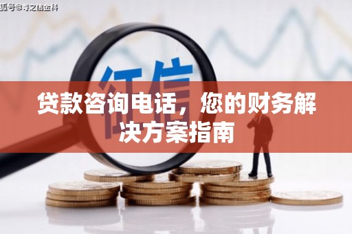 安仁贷款咨询电话，您的财务解决方案指南