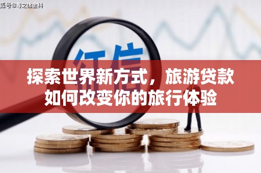 宁明探索世界新方式，旅游贷款如何改变你的旅行体验
