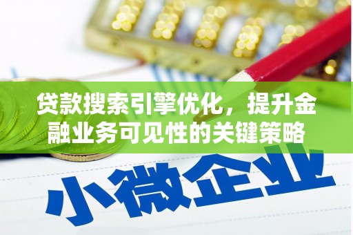 学甲贷款搜索引擎优化，提升金融业务可见性的关键策略