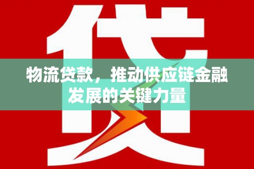 临安物流贷款，推动供应链金融发展的关键力量