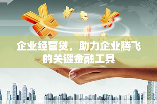 古镇企业经营贷，助力企业腾飞的关键金融工具