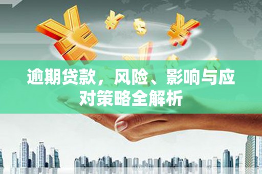 东势逾期贷款，风险、影响与应对策略全解析