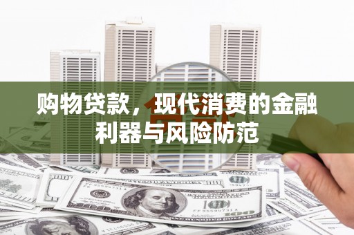 京口购物贷款，现代消费的金融利器与风险防范