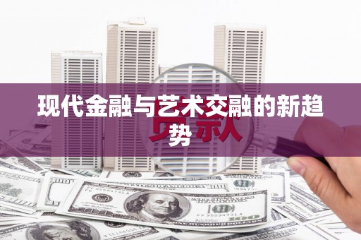太平现代金融与艺术交融的新趋势