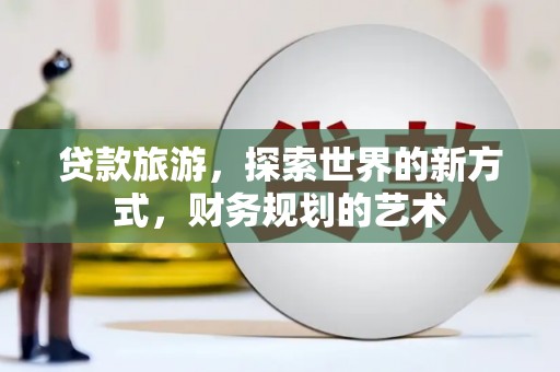 大里贷款旅游，探索世界的新方式，财务规划的艺术