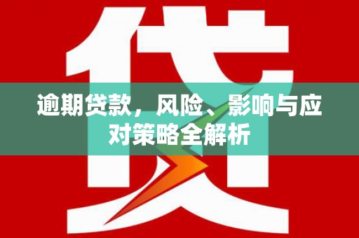 温江逾期贷款，风险、影响与应对策略全解析