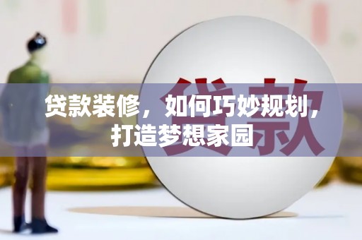 三乡贷款装修，如何巧妙规划，打造梦想家园